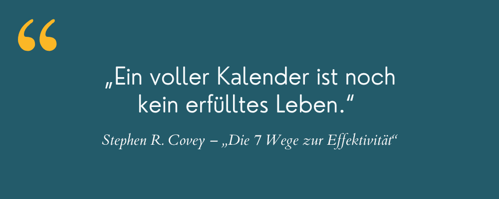Zitatgrafik auf petrolfarbenem Hintergrund mit gelben Anführungszeichen. Der Text lautet: „Ein voller Kalender ist noch kein erfülltes Leben.“ Darunter die Quellenangabe: Stephen R. Covey – „Die 7 Wege zur Effektivität“.